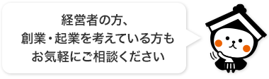 経営者の方、創業・起業を考えている方もお気軽にご相談ください